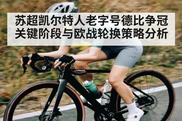 苏超凯尔特人老字号德比争冠关键阶段与欧战轮换策略分析